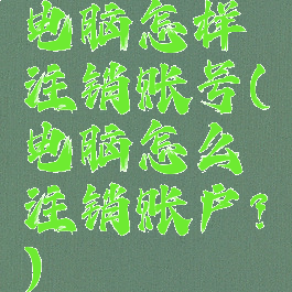 电脑怎样注销账号(电脑怎么注销账户?)