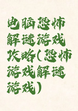 电脑恐怖解谜游戏攻略(恐怖游戏解谜游戏)