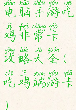 电脑手游吃鸡非常卡攻略大全(吃鸡端游卡)