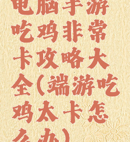 电脑手游吃鸡非常卡攻略大全(端游吃鸡太卡怎么办)