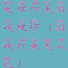 电脑打鱼游戏技巧(游戏打鱼怎么玩)