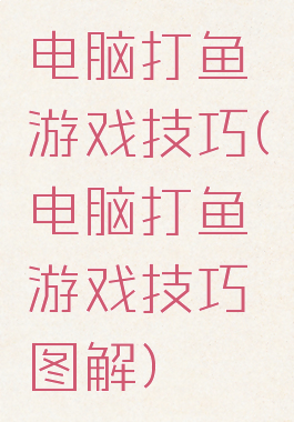 电脑打鱼游戏技巧(电脑打鱼游戏技巧图解)