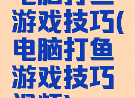 电脑打鱼游戏技巧(电脑打鱼游戏技巧视频)