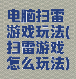电脑扫雷游戏玩法(扫雷游戏怎么玩法)