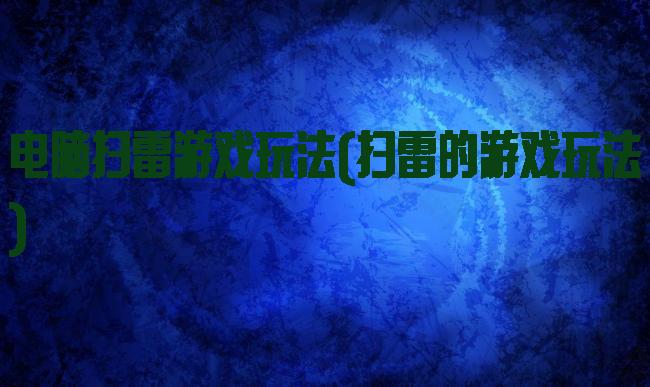 电脑扫雷游戏玩法(扫雷的游戏玩法)