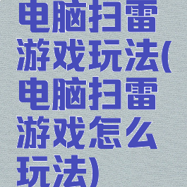 电脑扫雷游戏玩法(电脑扫雷游戏怎么玩法)