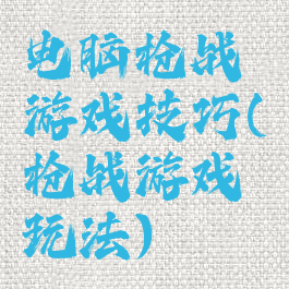 电脑枪战游戏技巧(枪战游戏玩法)