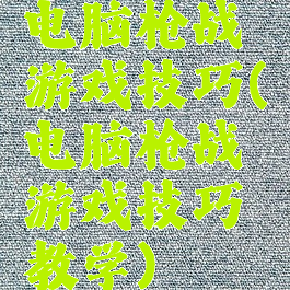 电脑枪战游戏技巧(电脑枪战游戏技巧教学)