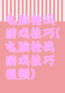 电脑枪战游戏技巧(电脑枪战游戏技巧视频)