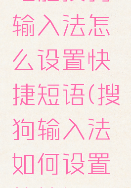 电脑搜狗输入法怎么设置快捷短语(搜狗输入法如何设置快捷短语)