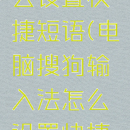电脑搜狗输入法怎么设置快捷短语(电脑搜狗输入法怎么设置快捷短语打表情)