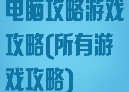 电脑攻略游戏攻略(所有游戏攻略)
