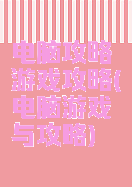 电脑攻略游戏攻略(电脑游戏与攻略)