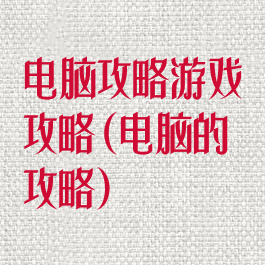 电脑攻略游戏攻略(电脑的攻略)