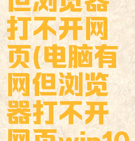 电脑有网但浏览器打不开网页(电脑有网但浏览器打不开网页win10)