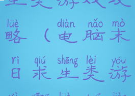 电脑末日求生类游戏攻略(电脑末日求生类游戏攻略推荐)