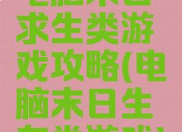 电脑末日求生类游戏攻略(电脑末日生存类游戏)