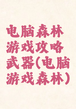 电脑森林游戏攻略武器(电脑游戏森林)