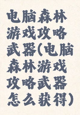 电脑森林游戏攻略武器(电脑森林游戏攻略武器怎么获得)