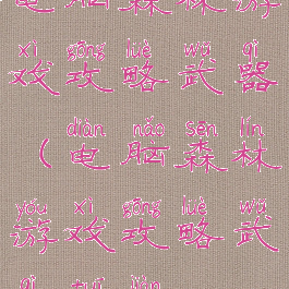 电脑森林游戏攻略武器(电脑森林游戏攻略武器推荐)