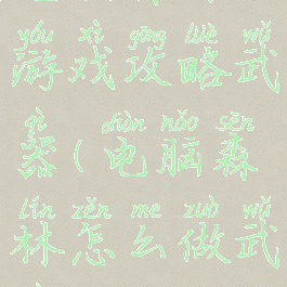 电脑森林游戏攻略武器(电脑森林怎么做武器)