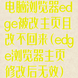 电脑浏览器edge被改主页且改不回来(edge浏览器主页修改后无效)