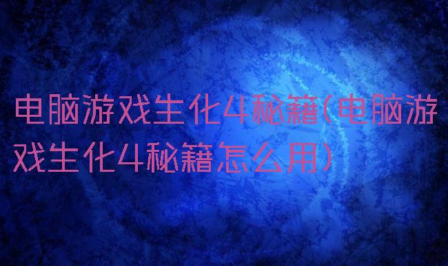 电脑游戏生化4秘籍(电脑游戏生化4秘籍怎么用)
