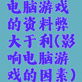 电脑游戏的资料弊大于利(影响电脑游戏的因素)