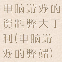 电脑游戏的资料弊大于利(电脑游戏的弊端)