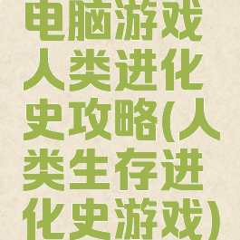 电脑游戏人类进化史攻略(人类生存进化史游戏)