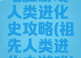 电脑游戏人类进化史攻略(祖先人类进化史游戏)
