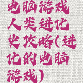 电脑游戏人类进化史攻略(进化的电脑游戏)
