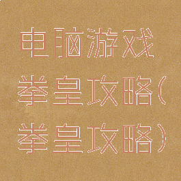 电脑游戏拳皇攻略(拳皇攻略)