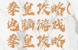 电脑游戏拳皇攻略(电脑游戏拳皇攻略视频)