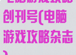 电脑游戏攻略创刊号(电脑游戏攻略杂志)