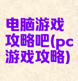 电脑游戏攻略吧(pc游戏攻略)