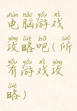 电脑游戏攻略吧(所有游戏攻略)