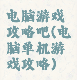 电脑游戏攻略吧(电脑单机游戏攻略)