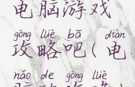 电脑游戏攻略吧(电脑的攻略)