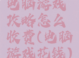 电脑游戏攻略怎么收费(电脑游戏花钱)