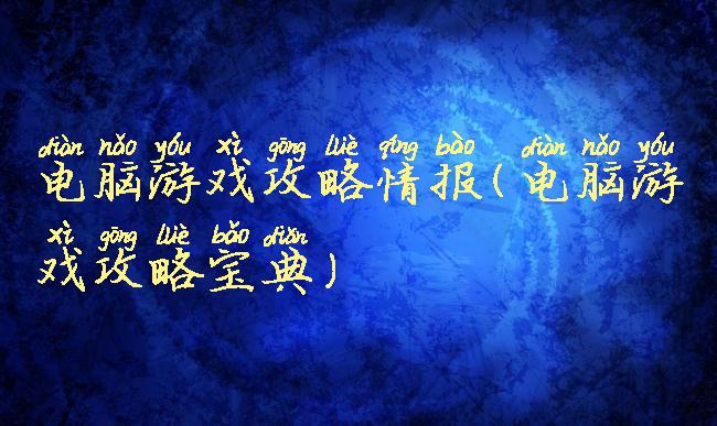 电脑游戏攻略情报(电脑游戏攻略宝典)