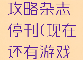 电脑游戏攻略杂志停刊(现在还有游戏杂志吗)