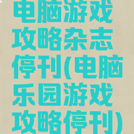 电脑游戏攻略杂志停刊(电脑乐园游戏攻略停刊)