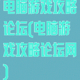 电脑游戏攻略论坛(电脑游戏攻略论坛网)