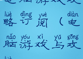 电脑游戏攻略订阅(电脑游戏与攻略)