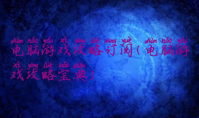 电脑游戏攻略订阅(电脑游戏攻略宝典)