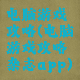 电脑游戏攻略(电脑游戏攻略杂志app)