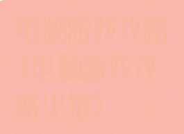 电脑游戏攻略(电脑游戏攻略火狼)