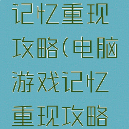 电脑游戏记忆重现攻略(电脑游戏记忆重现攻略图)