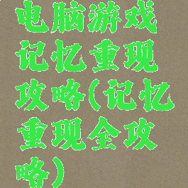 电脑游戏记忆重现攻略(记忆重现全攻略)